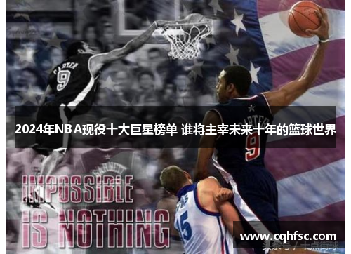 2024年NBA现役十大巨星榜单 谁将主宰未来十年的篮球世界