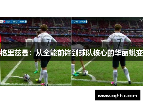 格里兹曼:从全能前锋到球队核心的华丽蜕变