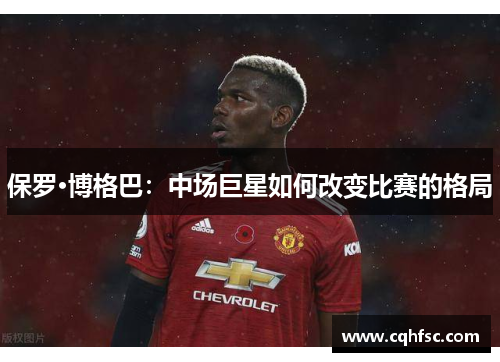 保罗·博格巴:中场巨星如何改变比赛的格局