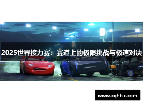 2025世界接力赛:赛道上的极限挑战与极速对决