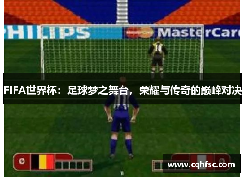 FIFA世界杯:足球梦之舞台,荣耀与传奇的巅峰对决