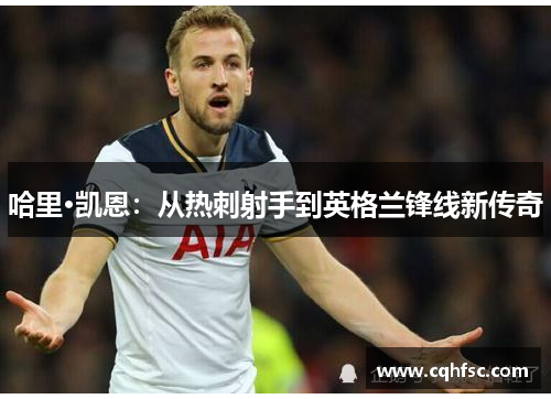 哈里·凯恩:从热刺射手到英格兰锋线新传奇