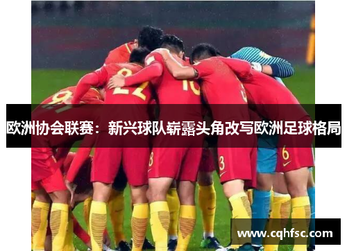 欧洲协会联赛:新兴球队崭露头角改写欧洲足球格局