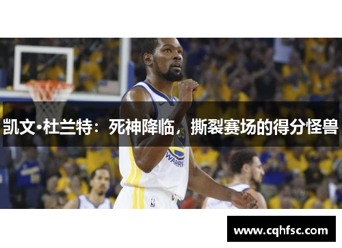凯文·杜兰特:死神降临,撕裂赛场的得分怪兽
