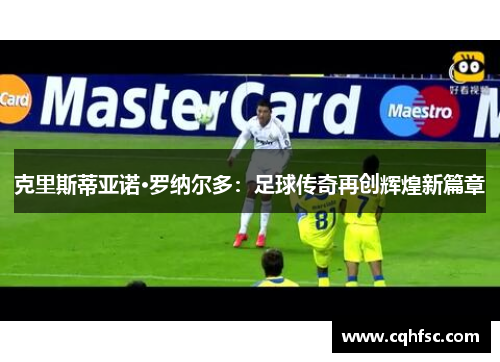 克里斯蒂亚诺·罗纳尔多:足球传奇再创辉煌新篇章