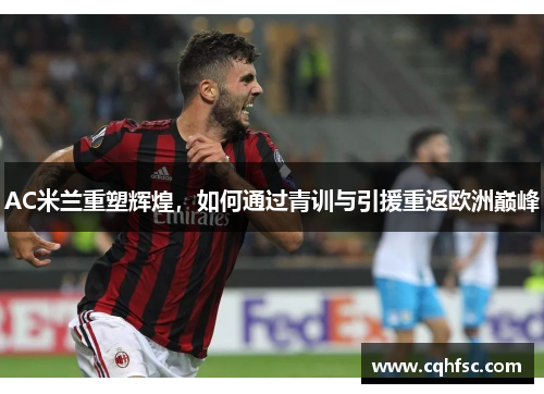 AC米兰重塑辉煌,如何通过青训与引援重返欧洲巅峰