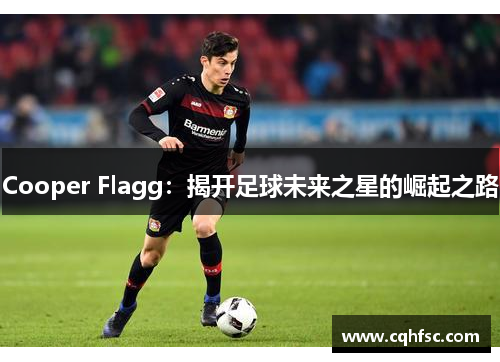 Cooper Flagg:揭开足球未来之星的崛起之路